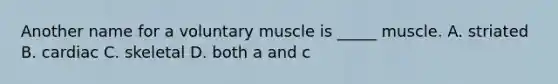 Another name for a voluntary muscle is _____ muscle. A. striated B. cardiac C. skeletal D. both a and c