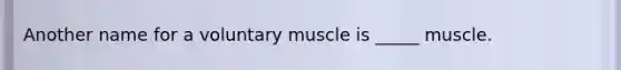 Another name for a voluntary muscle is _____ muscle.