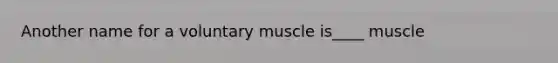 Another name for a voluntary muscle is____ muscle