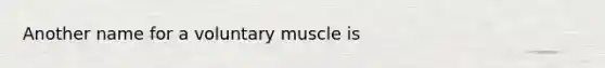 Another name for a voluntary muscle is