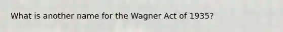 What is another name for the Wagner Act of 1935?