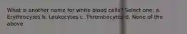 What is another name for white blood cells? Select one: a. Erythrocytes b. Leukocytes c. Thrombocytes d. None of the above