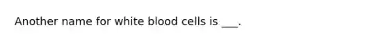 Another name for white blood cells is ___.