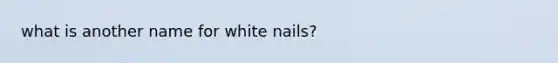 what is another name for white nails?