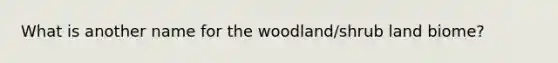 What is another name for the woodland/shrub land biome?