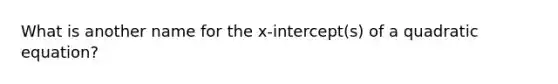 What is another name for the x-intercept(s) of a quadratic equation?