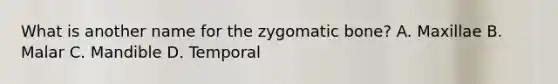 What is another name for the zygomatic​ bone? A. Maxillae B. Malar C. Mandible D. Temporal