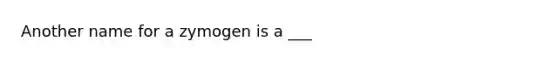 Another name for a zymogen is a ___