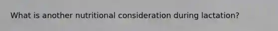 What is another nutritional consideration during lactation?