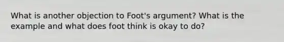 What is another objection to Foot's argument? What is the example and what does foot think is okay to do?