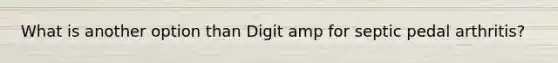 What is another option than Digit amp for septic pedal arthritis?