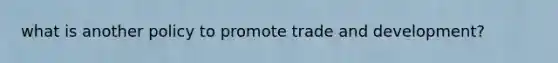 what is another policy to promote trade and development?