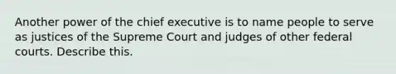 Another power of the chief executive is to name people to serve as justices of the Supreme Court and judges of other federal courts. Describe this.