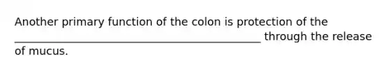 Another primary function of the colon is protection of the _____________________________________________ through the release of mucus.