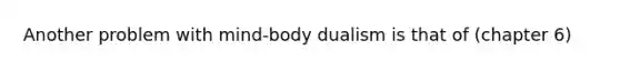 Another problem with mind-body dualism is that of (chapter 6)