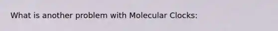 What is another problem with Molecular Clocks: