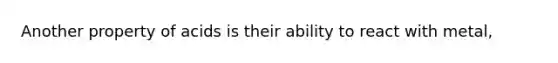 Another property of acids is their ability to react with metal,