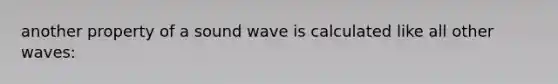 another property of a sound wave is calculated like all other waves: