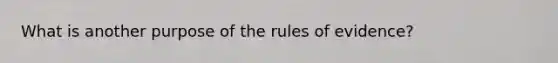 What is another purpose of the rules of evidence?