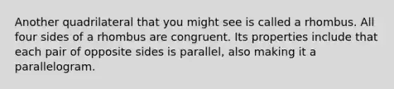 Another quadrilateral that you might see is called a rhombus. All four sides of a rhombus are congruent. Its properties include that each pair of opposite sides is parallel, also making it a parallelogram.