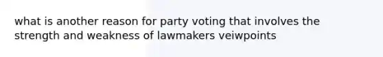 what is another reason for party voting that involves the strength and weakness of lawmakers veiwpoints