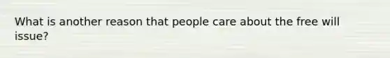 What is another reason that people care about the free will issue?