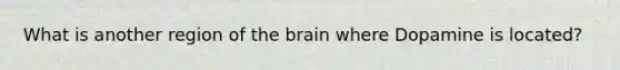 What is another region of the brain where Dopamine is located?