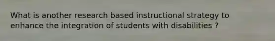 What is another research based instructional strategy to enhance the integration of students with disabilities ?