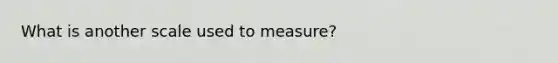 What is another scale used to measure?