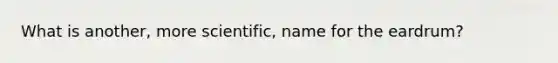 What is another, more scientific, name for the eardrum?