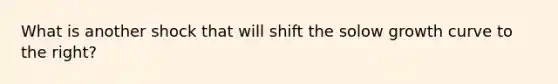 What is another shock that will shift the solow growth curve to the right?