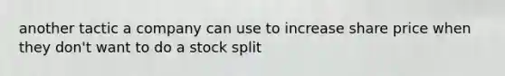 another tactic a company can use to increase share price when they don't want to do a stock split