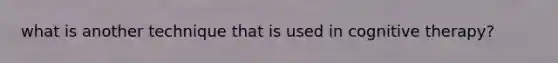 what is another technique that is used in cognitive therapy?