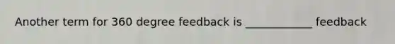 Another term for 360 degree feedback is ____________ feedback