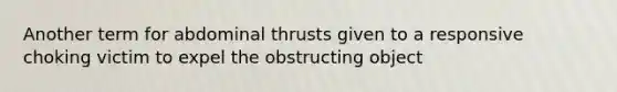 Another term for abdominal thrusts given to a responsive choking victim to expel the obstructing object