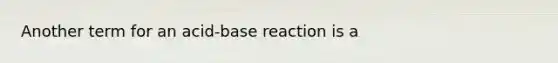 Another term for an acid-base reaction is a