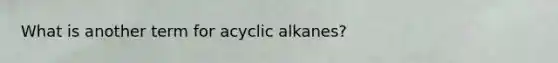 What is another term for acyclic alkanes?