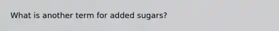 What is another term for added sugars?