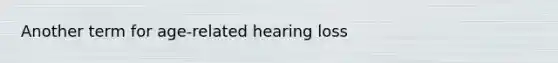 Another term for age-related hearing loss