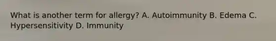 What is another term for allergy? A. Autoimmunity B. Edema C. Hypersensitivity D. Immunity