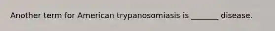 Another term for American trypanosomiasis is _______ disease.