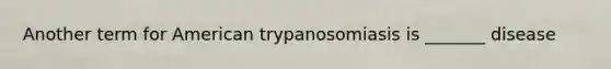 Another term for American trypanosomiasis is _______ disease