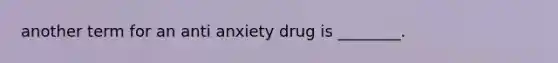 another term for an anti anxiety drug is ________.