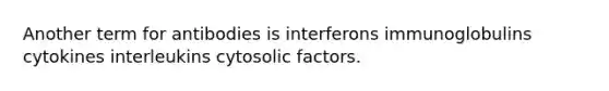 Another term for antibodies is interferons immunoglobulins cytokines interleukins cytosolic factors.