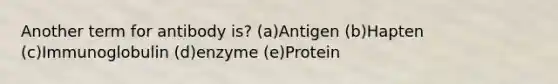 Another term for antibody is? (a)Antigen (b)Hapten (c)Immunoglobulin (d)enzyme (e)Protein