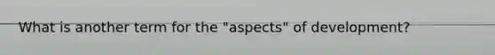 What is another term for the "aspects" of development?