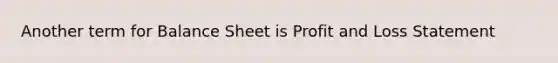 Another term for Balance Sheet is Profit and Loss Statement