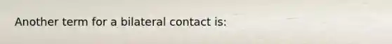 Another term for a bilateral contact is: