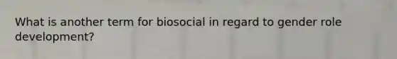 What is another term for biosocial in regard to gender role development?