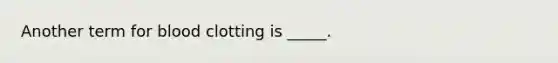 Another term for blood clotting is _____.